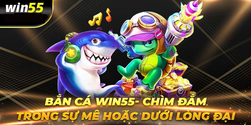 Khám Phá Bắn Cá Win55 Online